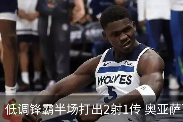 低调锋霸半场打出2射1传 奥亚萨瓦尔西班牙锋线新答案